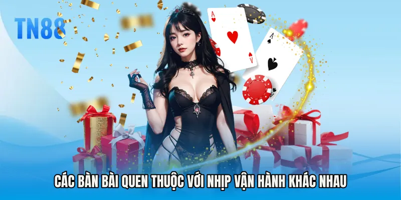Các bàn bài quen thuộc với nhịp vận hành khác nhau